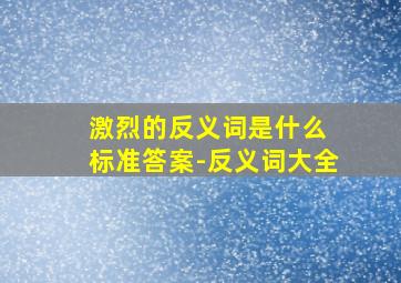 激烈的反义词是什么 标准答案-反义词大全